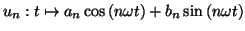 $\displaystyle u_{n}:t\mapsto a_{n}\cos\left( n\omega t\right) +b_{n}\sin\left( n\omega
t\right)
$