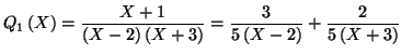 $\displaystyle Q_{1}\left( X\right) =\frac{X+1}{\left( X-2\right) \left( X+3\right)
}=\frac{3}{5\left( X-2\right) }+\frac{2}{5\left( X+3\right) }
$