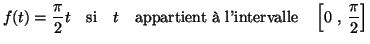 $\displaystyle f(t)=\frac{\pi}{2}t~~~\textnormal{si}~~~ t~~~\textnormal{appartient 
l'intervalle}~~~\left[0~,~\frac{\pi}{2}\right]$