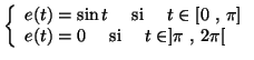 $\displaystyle \left\lbrace\begin{array}{l}
e(t) = \sin t ~~~~\textnormal{si}~~~...
...\pi]\\
e(t) = 0 ~~~~\textnormal{si}~~~~ t\in ] \pi~,~ 2\pi[
\end{array}\right.$