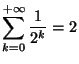 $\displaystyle \sum_{k=0}^{+\infty}\frac{1}{2^{k}}=2
$