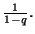 $ \frac{1}{1-q}.$