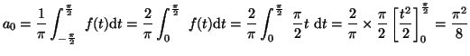 $\displaystyle a_0=\frac{1}{\pi}
\int_{ -\frac{\pi}{2} } ^{ \frac{\pi}{2} }
~f(t...
...{\pi}{2} \left[ \frac{t^2}{2} \right]
^{ \frac{\pi}{2} }_{0}
=\frac{{\pi}^2}{8}$