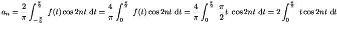 $\displaystyle a_n=\frac{2}{\pi}
\int_{ -\frac{\pi}{2} } ^{ \frac{\pi}{2} }~f(t)...
...ac{\pi}{2}t~\cos 2nt~{\rm d}t
=2 \int_{0}^{ \frac{\pi}{2} }~t\cos 2nt~{\rm d}t
$