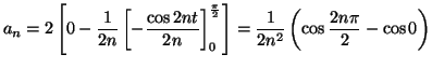 $\displaystyle a_n=2\left[
0 -\frac{1}{2n} \left[ -\frac{\cos 2nt}{2n}
\right]_{...
...\pi}{2}}
\right]
= \frac{1}{2n^2}
\left( \cos \frac{2n\pi}{2} - \cos 0 \right)
$