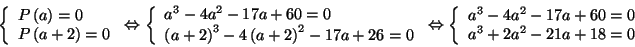 \begin{displaymath}
\left\{
\begin{array}[c]{l}
P\left( a\right) =0\\
P\left( a...
...3}-4a^{2}-17a+60=0\\
a^{3}+2a^{2}-21a+18=0
\end{array}\right.
\end{displaymath}