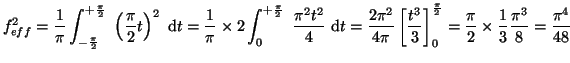 $\displaystyle f_{eff}^2
=
\frac{1}{\pi}\int_{-\frac{\pi}{2}}^{+\frac{\pi}{2}}
~...
...{2}}
=
\frac{\pi}{2} \times \frac{1}{3} \frac{{\pi}^3}{8}
=
\frac{{\pi}^4}{48}
$