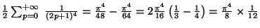 $ \frac{1}{2}
\sum_{p=0}^{+\infty}~\frac{1}{(2p+1)^4}
=
\frac{{\pi}^4}{48}-\frac...
...\left( \frac{1}{3} -\frac{1}{4} \right)
=
\frac{{\pi}^4}{8}\times \frac{1}{12}
$