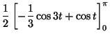 $\displaystyle \frac{1}{2}\left[-\frac{1}{3}\cos 3t +\cos t \right]_0^{\pi}$