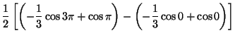 $\displaystyle \frac{1}{2}\left[
\left( -\frac{1}{3}\cos 3\pi +\cos \pi \right)
-
\left( -\frac{1}{3}\cos 0 +\cos 0 \right)
\right]$