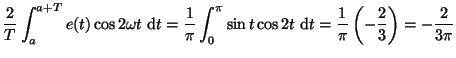 $\displaystyle \frac{2}{T}\int_a^{a+T} e(t)\cos 2\omega t~{\rm d}t
=\frac{1}{\pi...
... t \cos 2t~{\rm d}t
= \frac{1}{\pi}\left( -\frac{2}{3} \right)=
-\frac{2}{3\pi}$