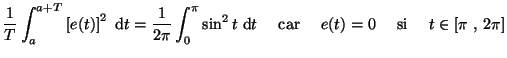 $\displaystyle \frac{1}{T}\int_a^{a+T}\left[ e(t) \right]^2 ~{\rm d}t
=\frac{1}{...
...\rm d}t
~~~~\textnormal{car}~~~~e(t)=0
~~~~\textnormal{si}~~~~t\in [\pi~,~2\pi]$