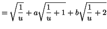 $\displaystyle =\sqrt{\frac{1}{u}}+a\sqrt{\frac{1}{u} +1}+b\sqrt{\frac{1}{u}+2}$