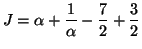 $\displaystyle J=\alpha +\frac 1\alpha -\frac 72+\frac 32$