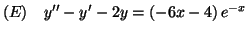 $\displaystyle (E)\quad y^{\prime\prime}-y^{\prime}-2y=\left( -6x-4\right) e^{-x}%%
$