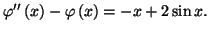 $ \varphi^{\prime
\prime}\left( x\right) -\varphi\left( x\right) =-x+2\sin x.$