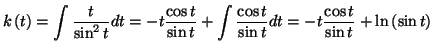 $\displaystyle k\left( t\right) =\int\frac{t}{\sin^{2}t}dt=-t\frac{\cos t}{\sin t}
+\int\frac{\cos t}{\sin t}dt=-t\frac{\cos t}{\sin t}+\ln\left( \sin t\right)
$