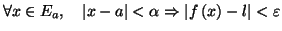 $\displaystyle \forall x\in E_{a},\quad\left\vert x-a\right\vert <\alpha
\Rightarrow\left\vert f\left( x\right) -l\right\vert <\varepsilon
$