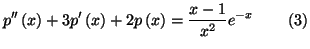 $\displaystyle p^{\prime \prime }\left( x\right) +3p^{\prime }\left( x\right) +2p\left( x\right) =\frac{x-1}{x^{2}}e^{-x}\qquad \left( 3\right)$