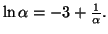 $ \ln \alpha =-3+\frac{1}{\alpha }.$