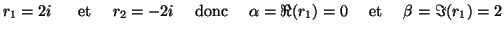 $\displaystyle r_1=2i~~~~~\textnormal{et}~~~~r_2=-2i~~~~\textnormal{donc}~~~~
\alpha=\Re(r_1)=0~~~~\textnormal{et}~~~~\beta=\Im(r_1)=2$