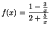 $ f(x)=\dfrac
{1-\frac{3}{x}}{2+\frac{5}{x}}$