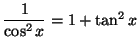 $ \dfrac1{\cos^2x}=1+\tan^2x$