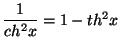 $ \dfrac1{ch^2x}=1-th^2x$