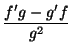 $ \dfrac{f^{\prime}g-g^{\prime}f}{g^2}$