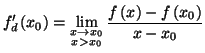 $\displaystyle f_{d}^{\prime}\left( x_{0}\right) =\lim_{\substack{x\rightarrow x_{0}
\\ x>x_{0} }}\frac{f\left( x\right) -f\left( x_{0}\right) }{x-x_{0}}
$