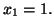 $ x_{1}=1.$