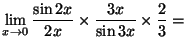 $ \lim\limits_{x\rightarrow0}\dfrac{\sin2x}{2x}\times\dfrac{3x}{\sin3x}
\times\dfrac{2}{3}=$