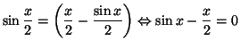 $\displaystyle \sin\frac{x}{2}=\left( \frac{x}{2}-\frac{\sin x}{2}\right) \Leftrightarrow
\sin x-\frac{x}{2}=0
$