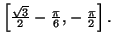 $ \left[ \frac{\sqrt{3}}{2}-\frac
{\pi}{6},-\frac{\pi}{2}\right] .$