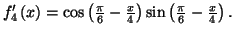 $ f_{4}^{\prime}\left( x\right) =\allowbreak
\cos\left( \frac{\pi}{6}-\frac{x}{4}\right) \sin\left( \frac{\pi}{6}
-\frac{x}{4}\right) .$