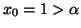 $ x_{0}=1>\alpha$