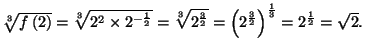 $ \sqrt[3]{f\left( 2\right) }=\sqrt[3]{2^{2}\times 2^{-\frac{1}{2}}}=\sqrt[%%
3]...
...{2}}}=\left( 2^{\frac{3}{2}}\right) ^{\frac{1}{3}}=2^{\frac{1}{%%
2}}=\sqrt{2}.$