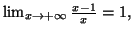 $ \lim_{x\rightarrow +\infty }\frac{x-1}{x}=1,$