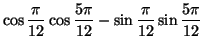 $\displaystyle \cos\frac{\pi}{12}\cos\frac{5\pi}{12}-\sin\frac{\pi}
{12}\sin\frac{5\pi}{12}
$