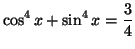 $\displaystyle \cos^{4}x+\sin^{4}x=\frac{3}{4}
$