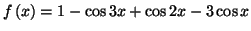 $\displaystyle f\left( x\right) =1-\cos3x+\cos2x-3\cos x
$