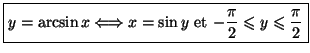 $\displaystyle \fbox{$y=\arcsin x\Longleftrightarrow x=\sin y$\ et\ $-\dfrac{\pi}{2}\leqslant
y\leqslant\dfrac{\pi}{2}$}$