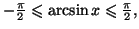 $ -\frac{\pi}{2}\leqslant\arcsin x\leqslant\frac{\pi}{2},$