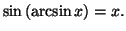 $ \sin\left( \arcsin x\right) =x.$