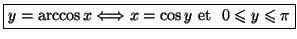 $\displaystyle \fbox{$y=\arccos x\Longleftrightarrow x=\cos y$\ et \ $0\leqslant y\leqslant
\pi$}$