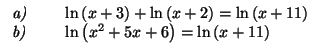 $\displaystyle \begin{tabular}[c]{lll}
\emph{a)} & \quad & $\ln\left( x+3\right)...
...)} & & $\text{ln}\left( x^{2}+5x+6\right) =\ln\left( x+11\right) $\end{tabular}$