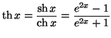 $\displaystyle \operatorname{th}x=\frac{\operatorname{sh}x}{\operatorname{ch}x}=\frac
{e^{2x}-1}{e^{2x}+1}
$