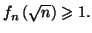 $ f_{n}\left( \sqrt{n}\right) \geqslant1.$