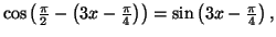 $ \cos\left( \frac{\pi}{2}-\left(
3x-\frac{\pi}{4}\right) \right) =\sin\left( 3x-\frac{\pi}{4}\right) ,$