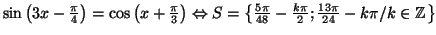 $ \sin\left( 3x-\frac{\pi}{4}\right) =\cos\left(
x+\frac{\pi}{3}\right) \Leftrig...
...{ \frac{5\pi}{48}-\frac{k\pi}
{2};\frac{13\pi}{24}-k\pi/k\in\mathbb{Z}\right\} $